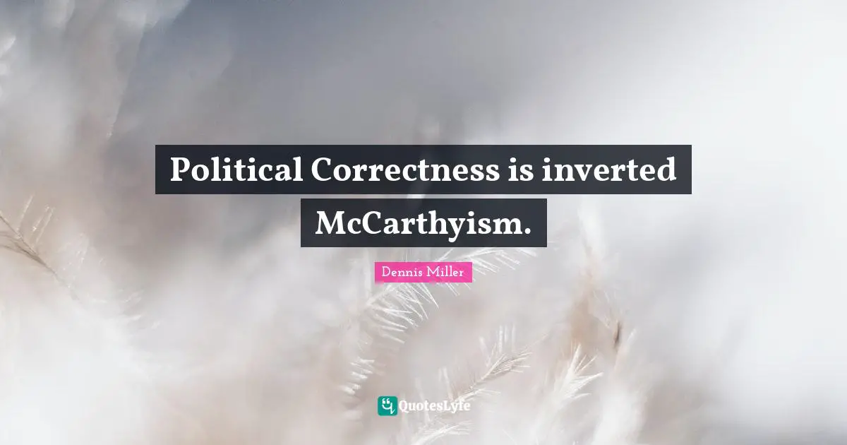Dennis Miller Quotes: "Political Correctness is inverted McCarthyism."