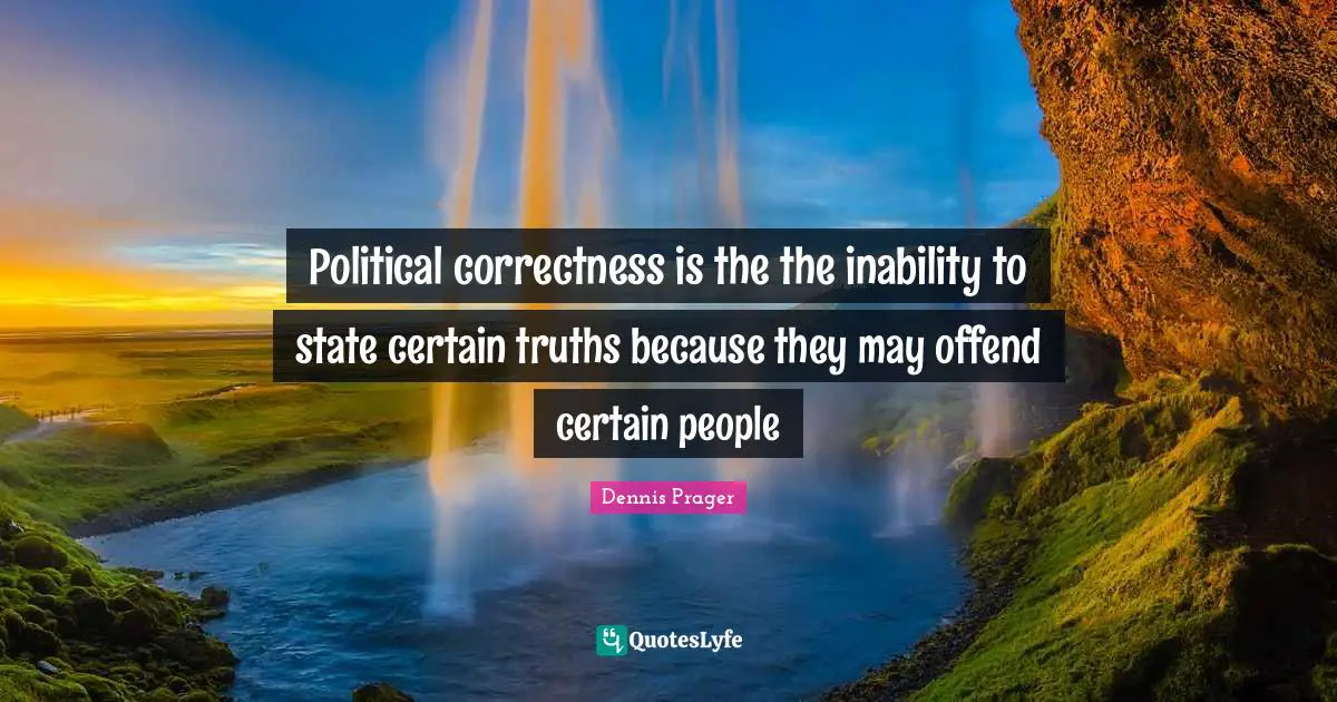 Political correctness is the the inability to state certain truths because they may offend certain people