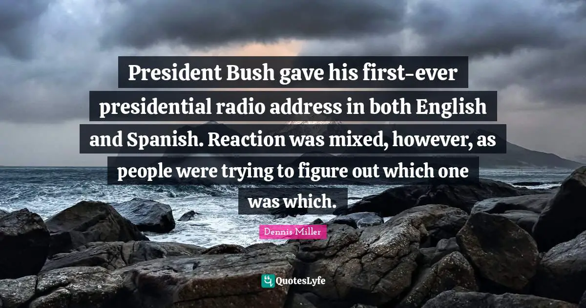 President Bush gave his first-ever presidential radio address in both English and Spanish. Reaction was mixed, however, as people were trying to figure out which one was which.