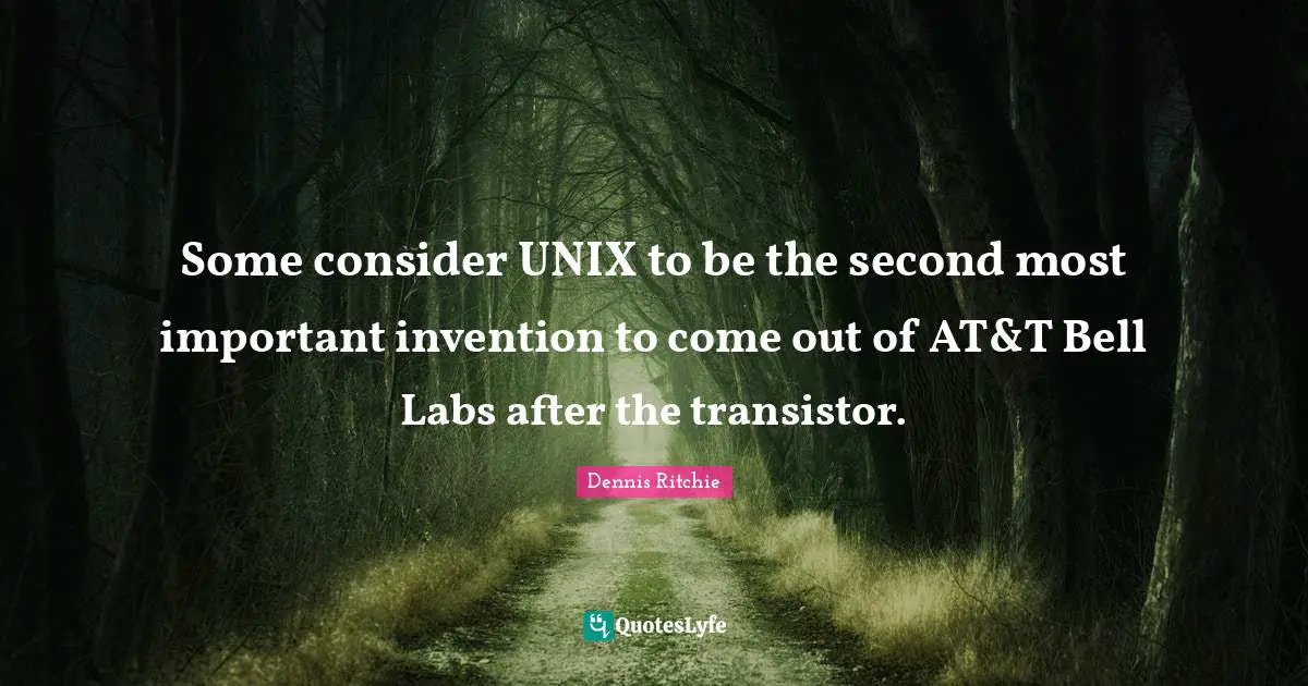 Unix Quotes: "Some consider UNIX to be the second most important invention to come out of AT&T Bell Labs after the transistor."