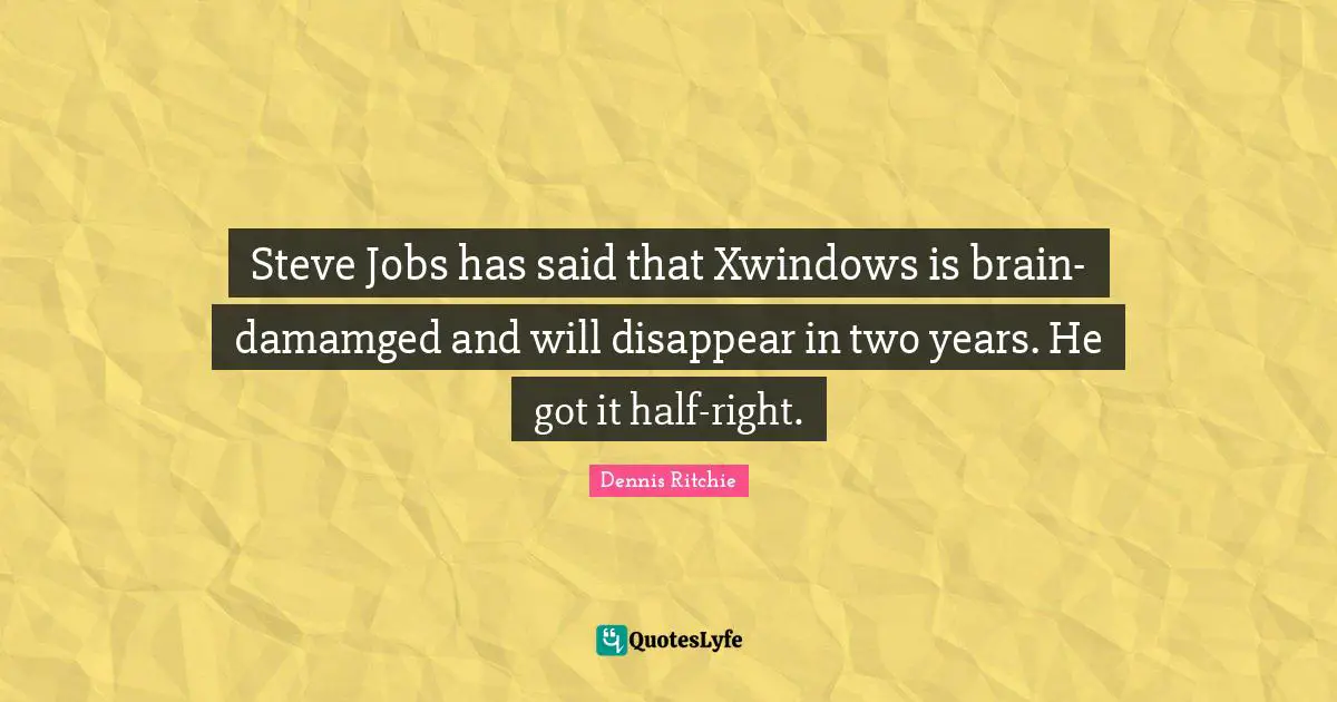 Disappear Quotes: "Steve Jobs has said that Xwindows is brain-damamged and will disappear in two years. He got it half-right."