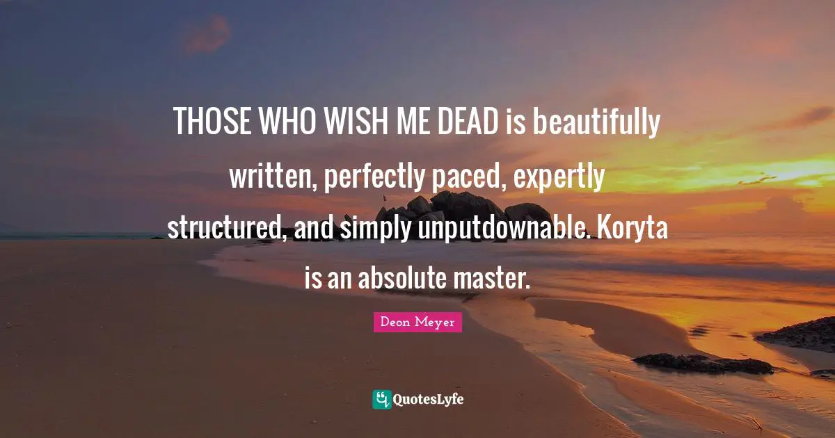 THOSE WHO WISH ME DEAD is beautifully written, perfectly paced, expertly structured, and simply unputdownable. Koryta is an absolute master.
