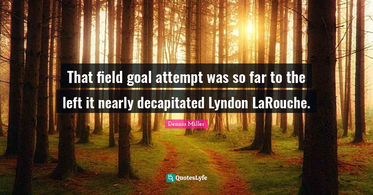 Dennis Miller Quotes: "That field goal attempt was so far to the left it nearly decapitated Lyndon LaRouche."