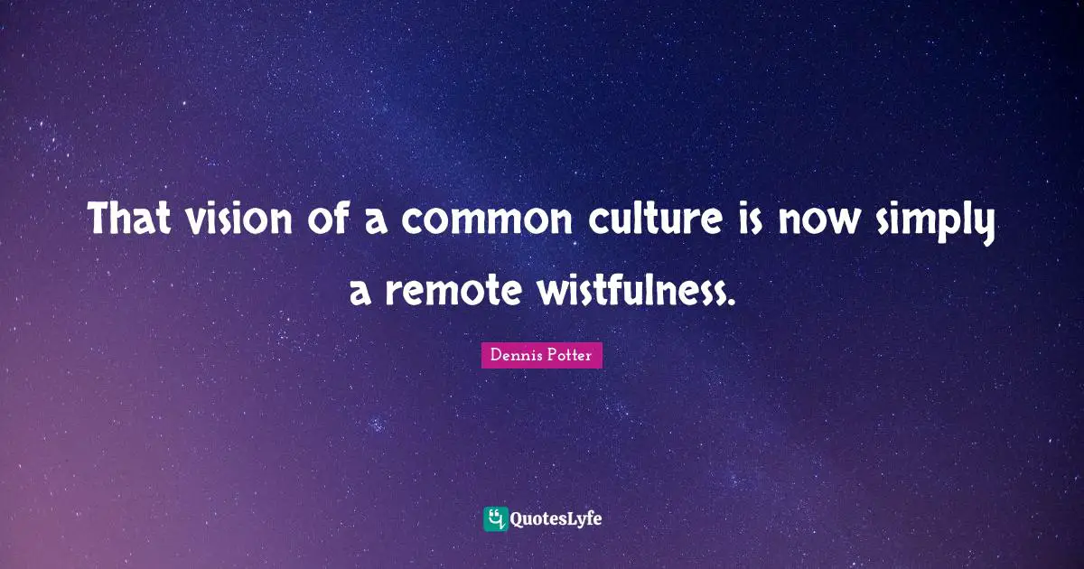 That vision of a common culture is now simply a remote wistfulness.
