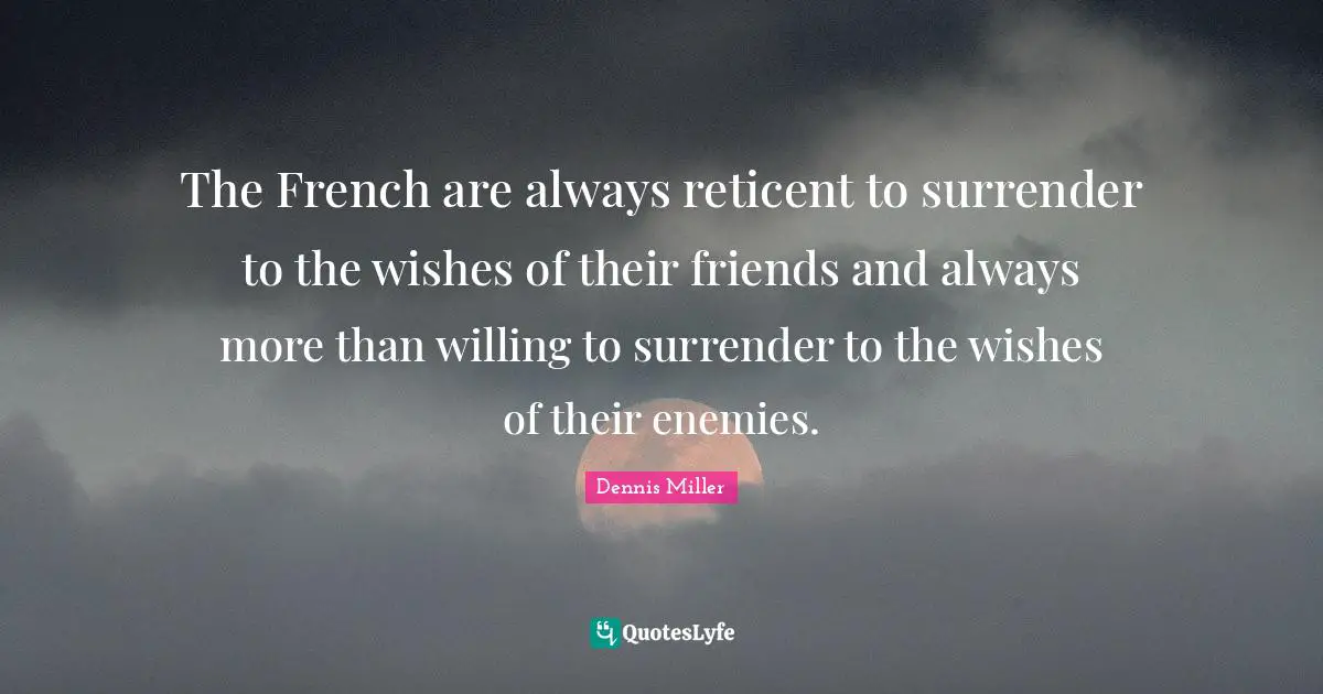 The French are always reticent to surrender to the wishes of their friends and always more than willing to surrender to the wishes of their enemies.