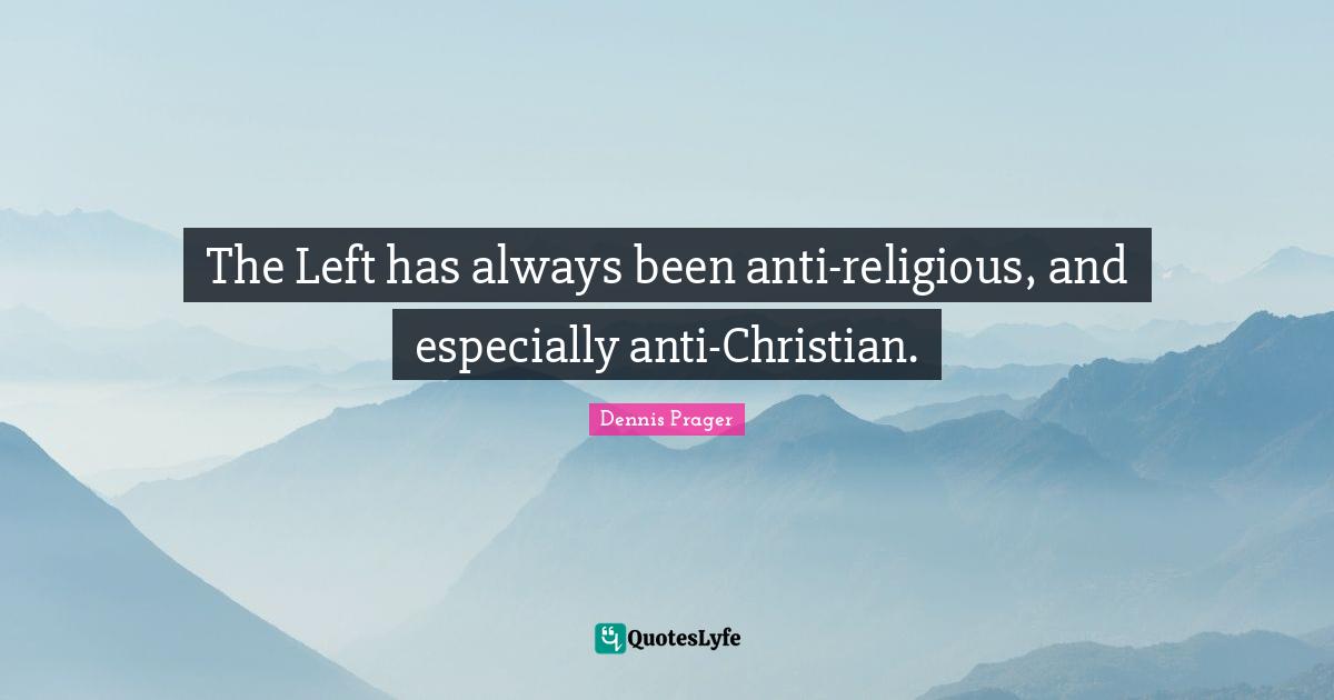 The Left has always been anti-religious, and especially anti-Christian.