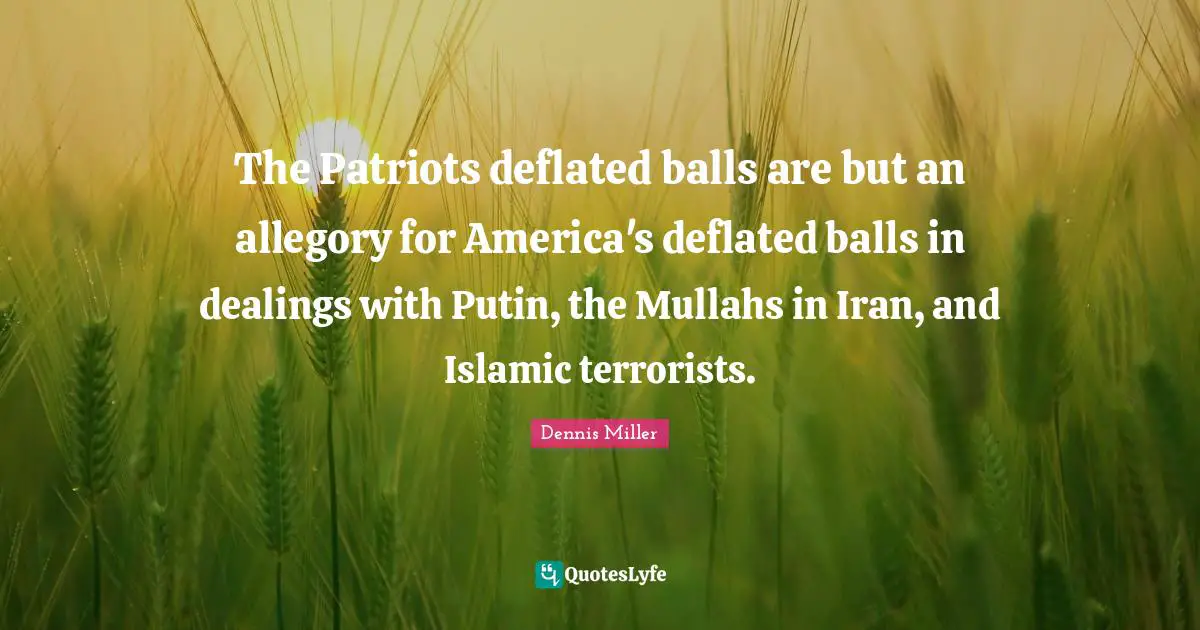 Dennis Miller Quotes: "The Patriots deflated balls are but an allegory for America's deflated balls in dealings with Putin, the Mullahs in Iran, and Islamic terrorists."