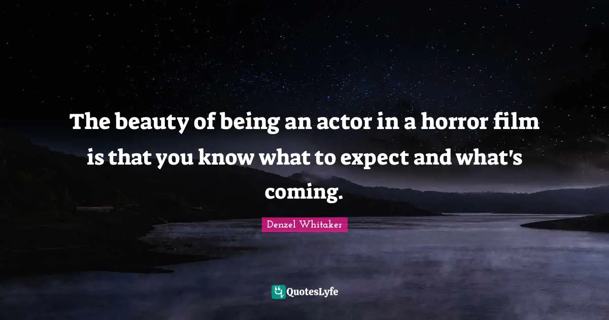 The beauty of being an actor in a horror film is that you know what to expect and what's coming.