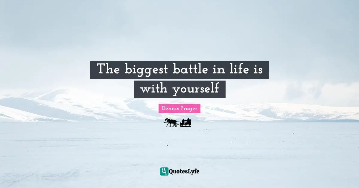 The biggest battle in life is with yourself