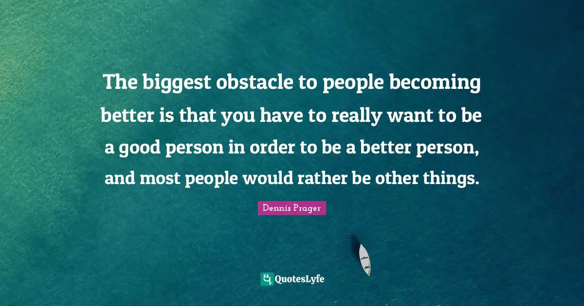 Be A Good Person Quotes: "The biggest obstacle to people becoming better is that you have to really want to be a good person in order to be a better person, and most people would rather be other things."