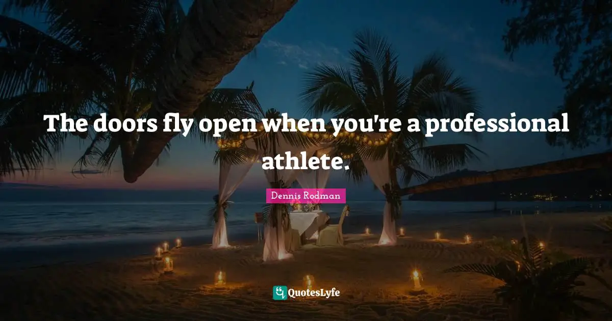 The doors fly open when you're a professional athlete.