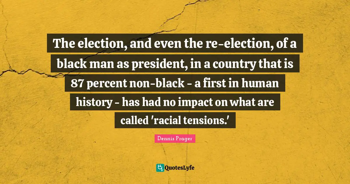 The election, and even the re-election, of a black man as president, in a country that is 87 percent non-black - a first in human history - has had no impact on what are called 'racial tensions.'