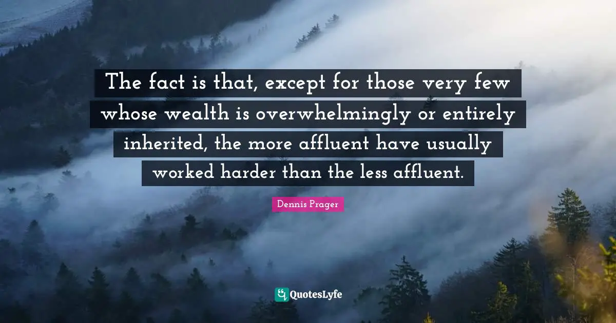 The fact is that, except for those very few whose wealth is overwhelmingly or entirely inherited, the more affluent have usually worked harder than the less affluent.