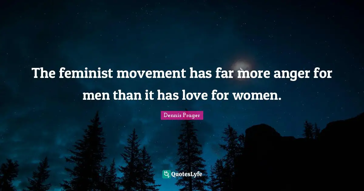 The feminist movement has far more anger for men than it has love for women.