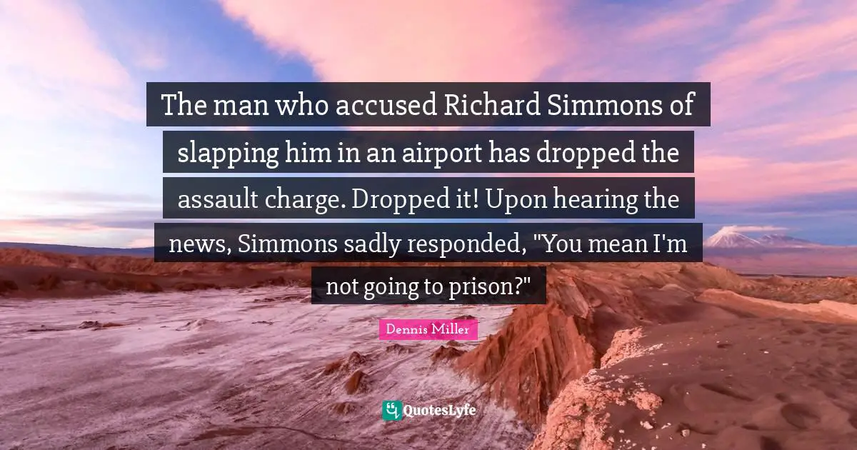 Dennis Miller Quotes: "The man who accused Richard Simmons of slapping him in an airport has dropped the assault charge. Dropped it! Upon hearing the news, Simmons sadly responded, "You mean I'm not going to prison?""