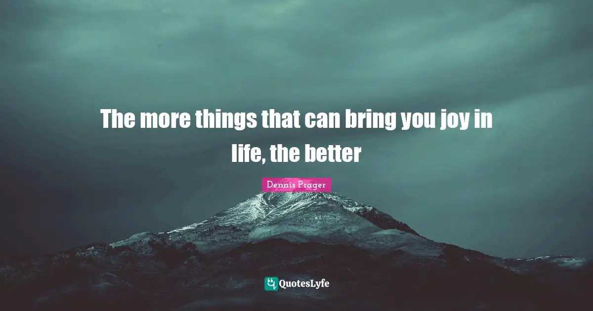 The more things that can bring you joy in life, the better