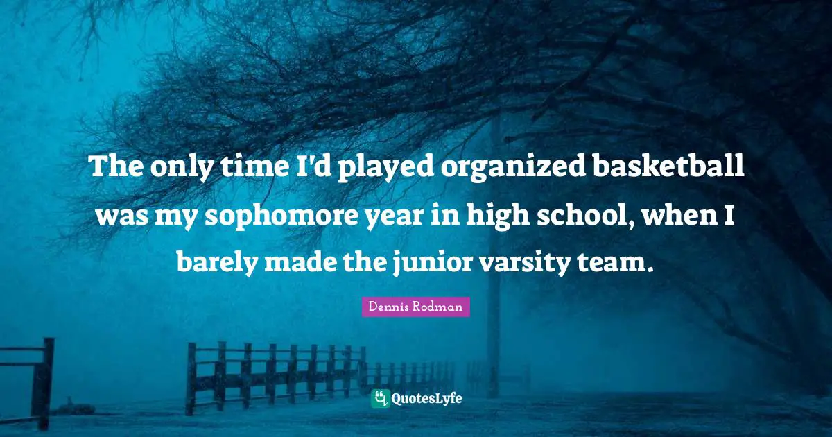 The only time I'd played organized basketball was my sophomore year in high school, when I barely made the junior varsity team.