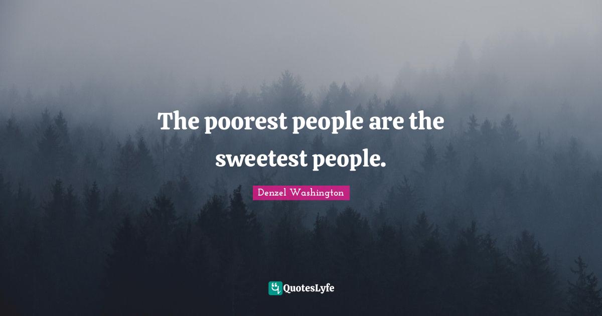 Denzel Washington Quotes: "The poorest people are the sweetest people."