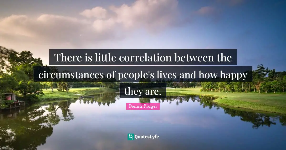 Correlation Quotes: "There is little correlation between the circumstances of people's lives and how happy they are."
