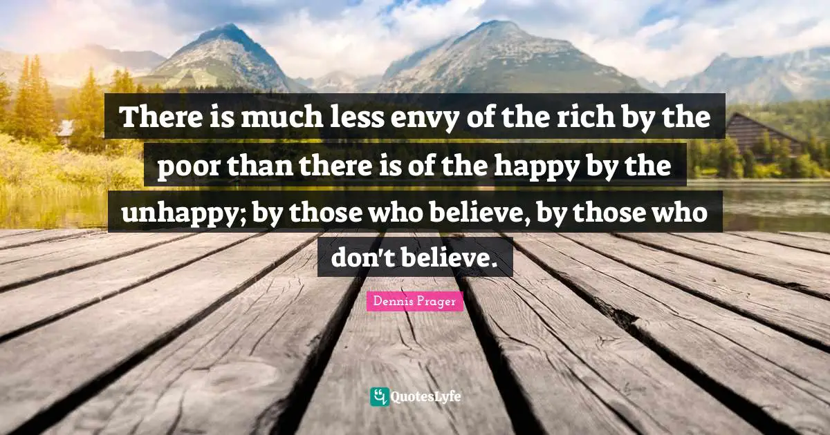 There is much less envy of the rich by the poor than there is of the happy by the unhappy; by those who believe, by those who don't believe.