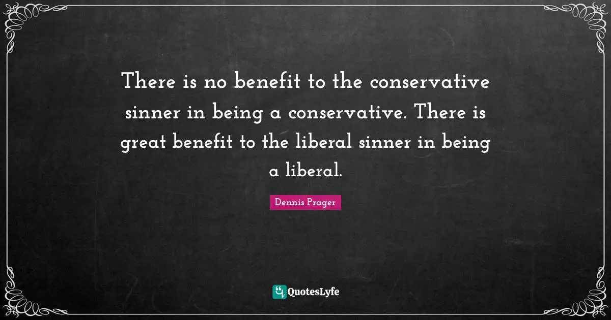There is no benefit to the conservative sinner in being a conservative. There is great benefit to the liberal sinner in being a liberal.