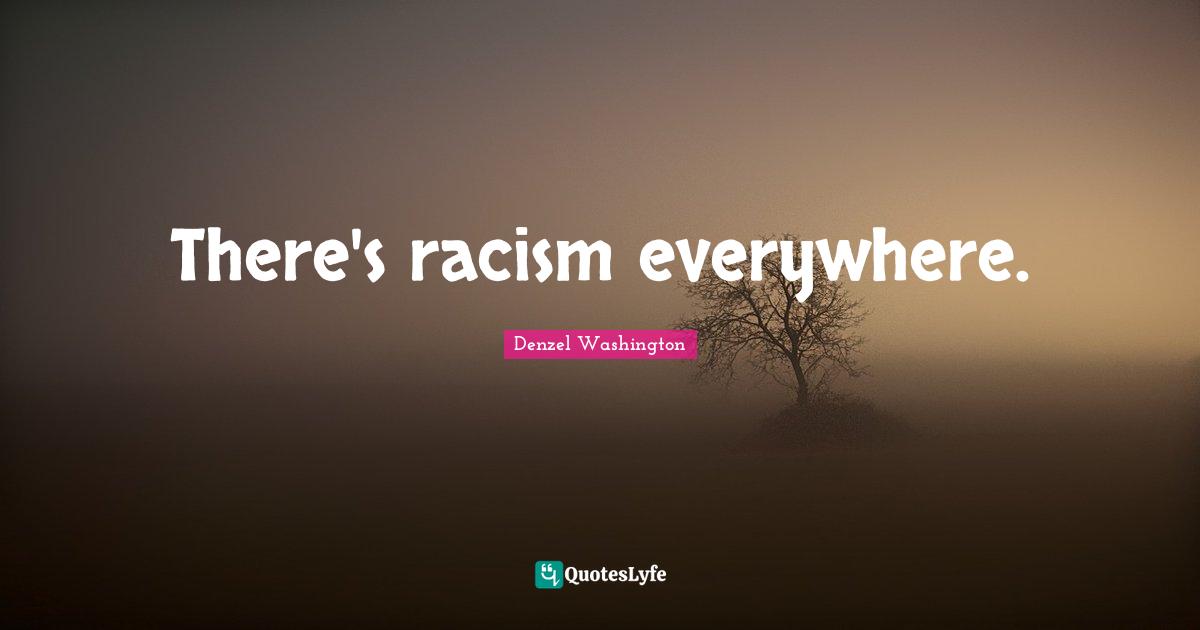 There's racism everywhere.