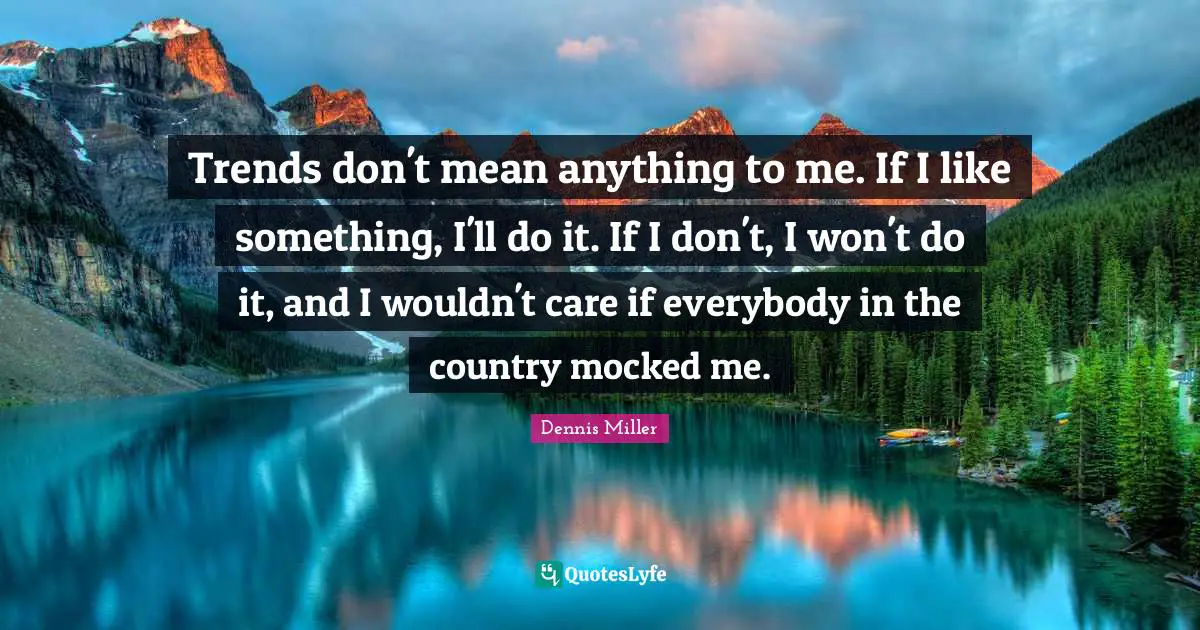 Dennis Miller Quotes: "Trends don't mean anything to me. If I like something, I'll do it. If I don't, I won't do it, and I wouldn't care if everybody in the country mocked me."