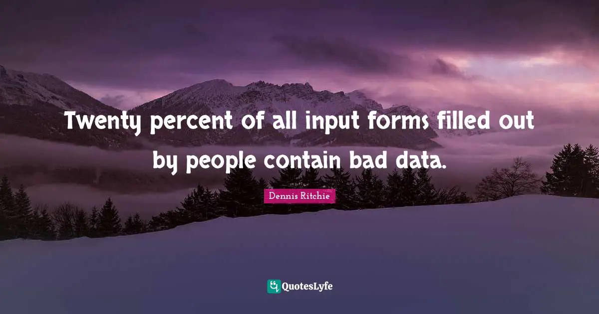 Twenty percent of all input forms filled out by people contain bad data.