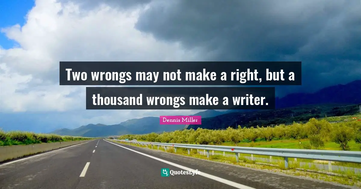 Dennis Miller Quotes: "Two wrongs may not make a right, but a thousand wrongs make a writer."