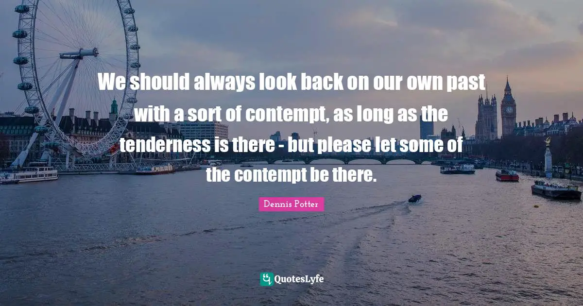 Tenderness Quotes: "We should always look back on our own past with a sort of contempt, as long as the tenderness is there - but please let some of the contempt be there."