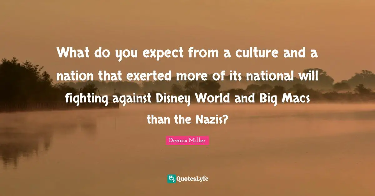What do you expect from a culture and a nation that exerted more of its national will fighting against Disney World and Big Macs than the Nazis?