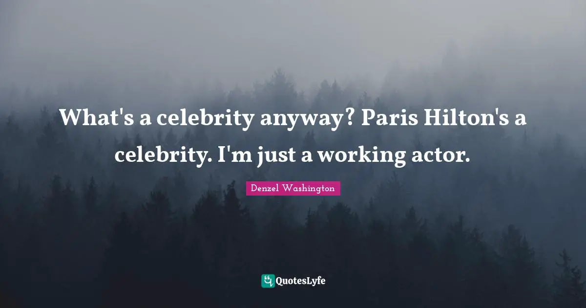 What's a celebrity anyway? Paris Hilton's a celebrity. I'm just a working actor.