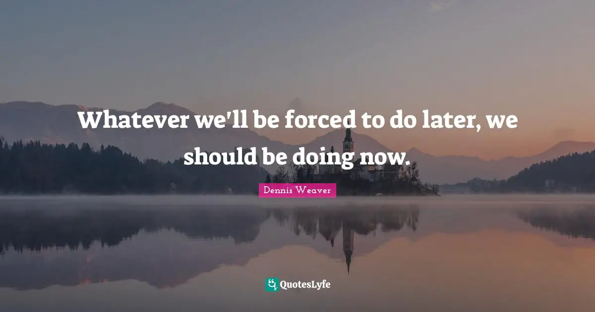 Whatever we'll be forced to do later, we should be doing now.
