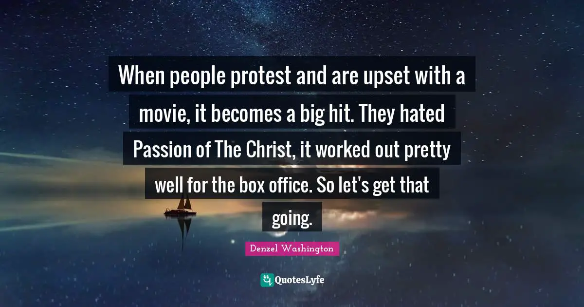 When people protest and are upset with a movie, it becomes a big hit. They hated Passion of The Christ, it worked out pretty well for the box office. So let's get that going.