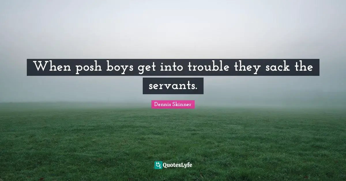 When posh boys get into trouble they sack the servants.