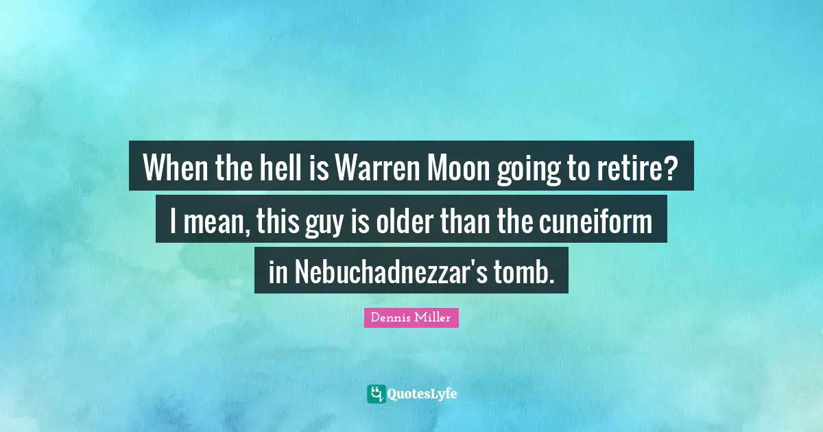 Dennis Miller Quotes: "When the hell is Warren Moon going to retire? I mean, this guy is older than the cuneiform in Nebuchadnezzar's tomb."