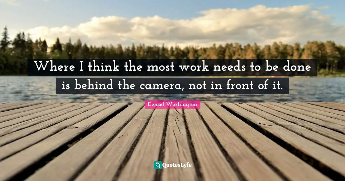 Where I think the most work needs to be done is behind the camera, not in front of it.