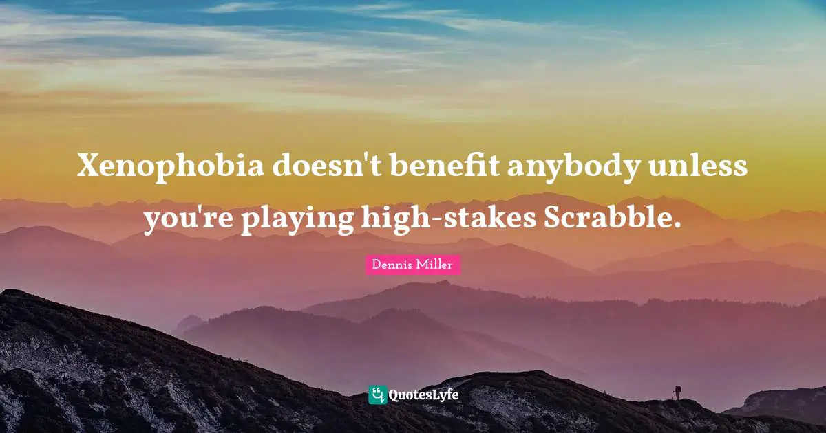 Dennis Miller Quotes: "Xenophobia doesn't benefit anybody unless you're playing high-stakes Scrabble."
