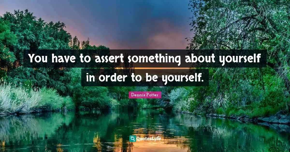 You have to assert something about yourself in order to be yourself.