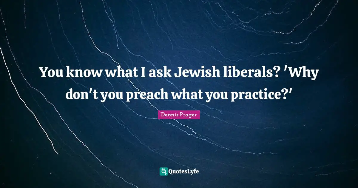 You know what I ask Jewish liberals? 'Why don't you preach what you practice?'