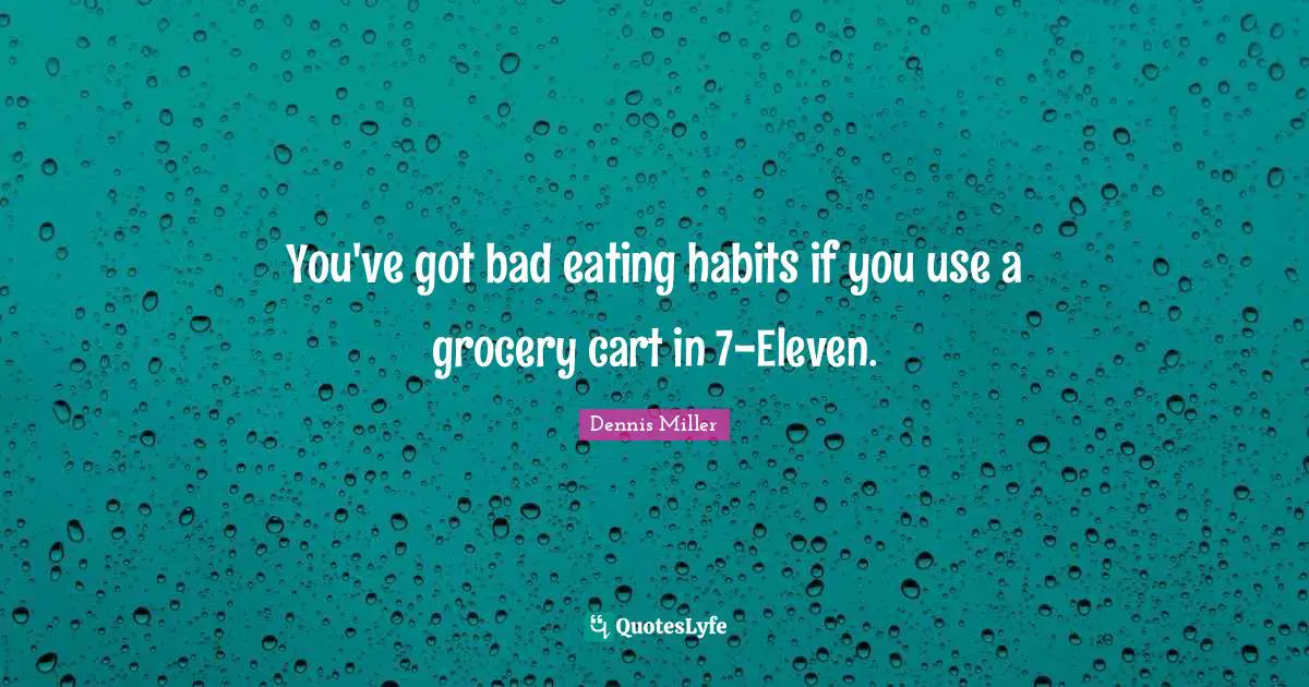 Dennis Miller Quotes: "You've got bad eating habits if you use a grocery cart in 7-Eleven."