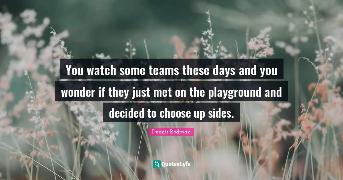 You watch some teams these days and you wonder if they just met on the playground and decided to choose up sides.