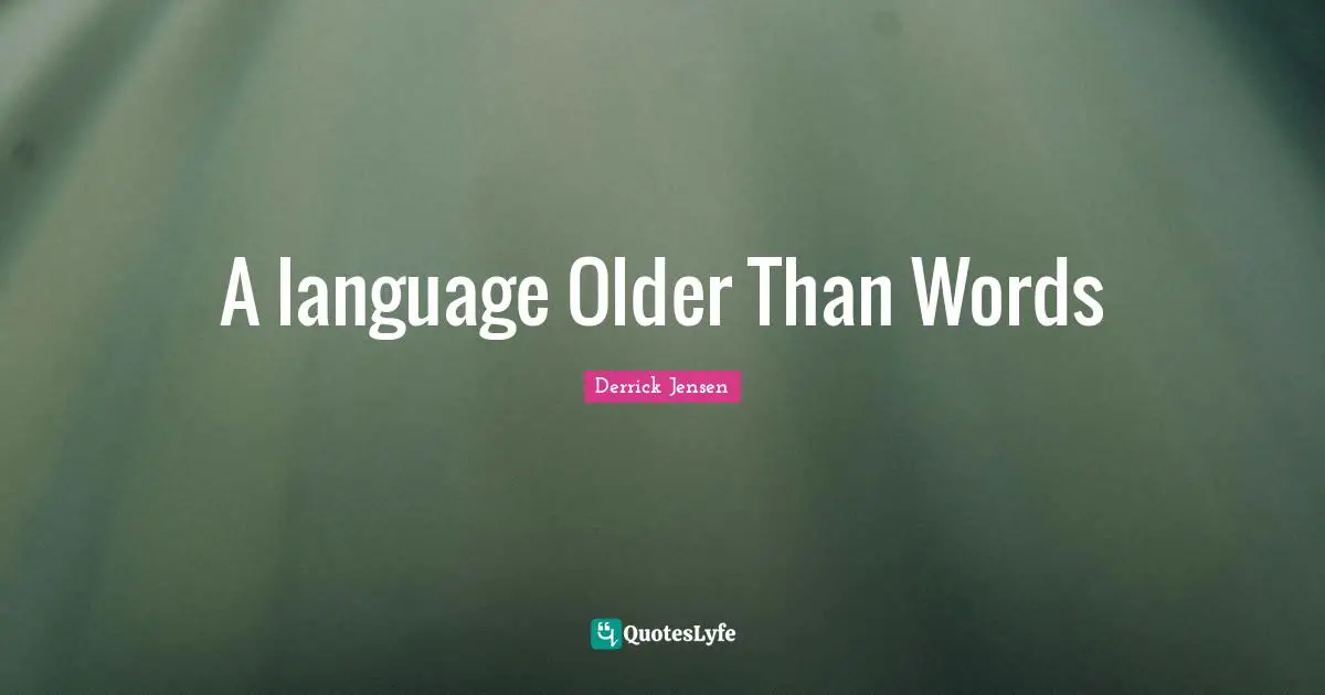 Derrick Jensen Quotes: "A language Older Than Words"