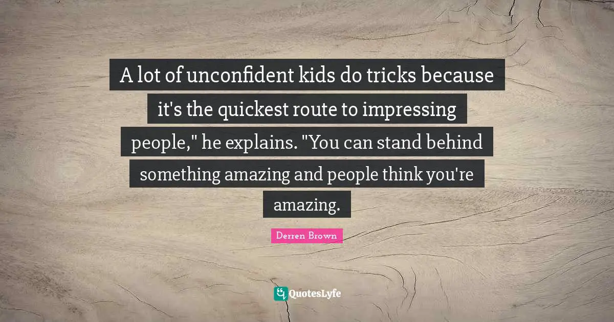 A lot of unconfident kids do tricks because it's the quickest route to impressing people," he explains. "You can stand behind something amazing and people think you're amazing.