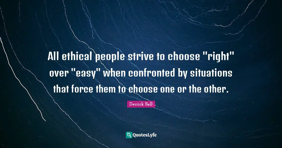 Ethical Quotes: "All ethical people strive to choose "right" over "easy" when confronted by situations that force them to choose one or the other."