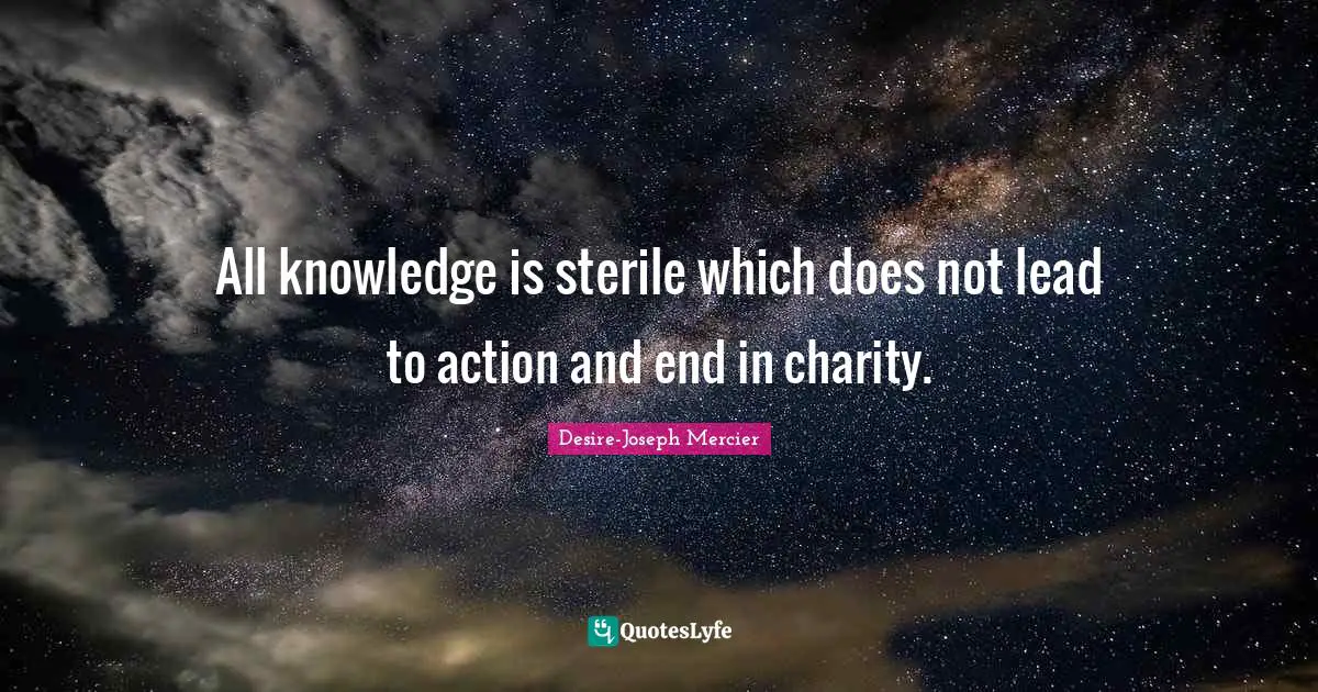 All knowledge is sterile which does not lead to action and end in charity.