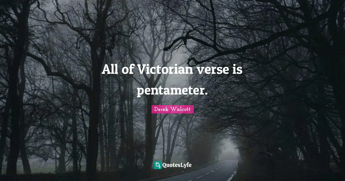 All of Victorian verse is pentameter.