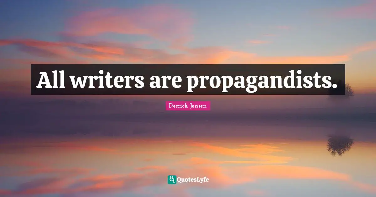 Derrick Jensen Quotes: "All writers are propagandists."