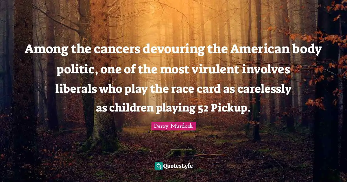 Among the cancers devouring the American body politic, one of the most virulent involves liberals who play the race card as carelessly as children playing 52 Pickup.