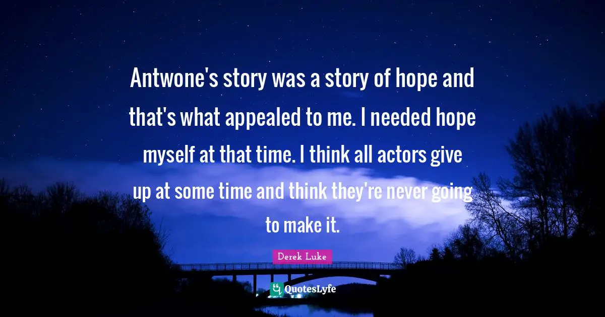 Antwone's story was a story of hope and that's what appealed to me. I needed hope myself at that time. I think all actors give up at some time and think they're never going to make it.